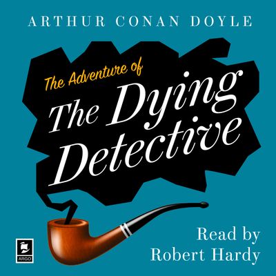 Cover image for Argo Classics - The Adventure of the Dying Detective: A Sherlock Holmes Adventure (Argo Classics): Unabridged edition - Arthur Conan Doyle, Read by Robert Hardy