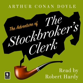 Argo Classics - The Adventure of the Stockbroker’s Clerk: A Sherlock Holmes Adventure (Argo Classics): Unabridged edition - Arthur Conan Doyle, Read by Robert Hardy