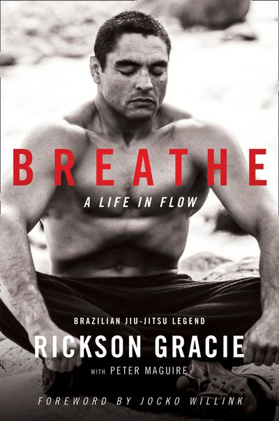 Breathe: A Life in Flow - Rickson Gracie, Foreword by Jocko Willink