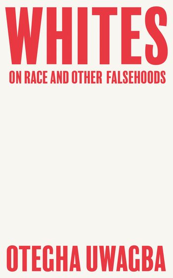 Whites: On Race and Other Falsehoods - Otegha Uwagba