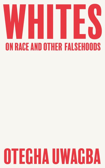 Whites: On Race and Other Falsehoods - Otegha Uwagba