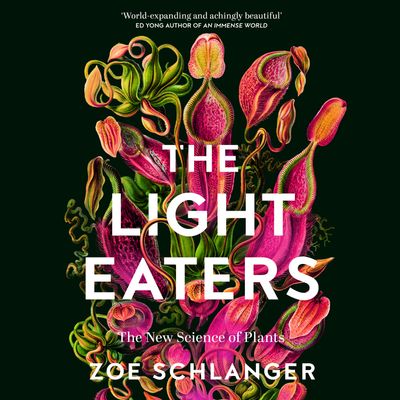 The Light Eaters: The New Science of Plant Intelligence: Unabridged edition - Zoë Schlanger, Read by Zoë Schlanger