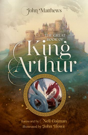 The Great Book of King Arthur and His Knights of the Round Table: A New Morte D’Arthur - John Matthews, Foreword by Neil Gaiman, Illustrated by John Howe