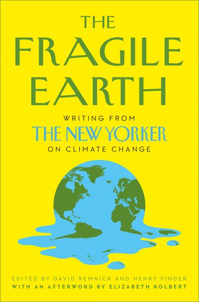 The Fragile Earth: Writing from the New Yorker on Climate Change - Edited by David Remnick and Henry Finder