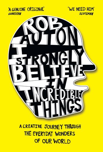 I Strongly Believe in Incredible Things: A creative journey through the everyday wonders of our world - Rob Auton