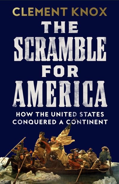 Cover image for The Scramble for America: How the United States Conquered a Continent - Clement Knox