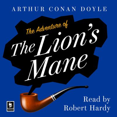 Cover image for Argo Classics - The Adventure of the Lion’s Mane: A Sherlock Holmes Adventure (Argo Classics): Unabridged edition - Arthur Conan Doyle, Read by Robert Hardy
