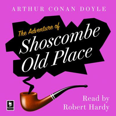 Cover image for Argo Classics - The Adventure Of Shoscombe Old Place: A Sherlock Holmes Adventure (Argo Classics): Unabridged edition - Arthur Conan Doyle, Read by Robert Hardy