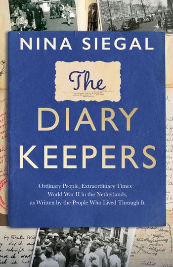 The Diary Keepers: Ordinary People, Extraordinary Times – World War II in the Netherlands, as Written by the People Who Lived Through It - Nina Siegal