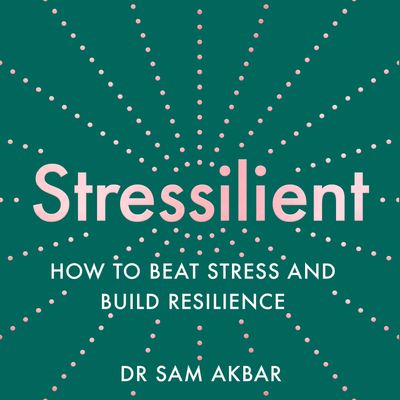 Stressilient: How to Beat Stress and Build Resilience: Unabridged edition - Dr Sam Akbar, Read by Emily Pennant Rea