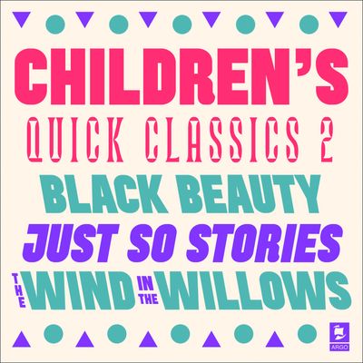 Argo Classics - Quick Classics Collection: Children’s 2: Black Beauty, Just So Stories, The Wind in the Willows (Argo Classics): Abridged edition - Anna Sewell, Rudyard Kipling and Kenneth Grahame, Read by Angela Rippon, Sir Michael Hordern and Patrick Wymark