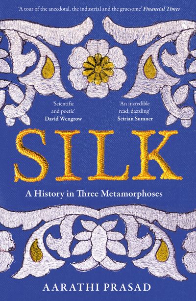 Silk: A History in Three Metamorphoses - Aarathi Prasad