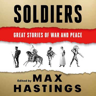 Soldiers: Great Stories of War and Peace - Max Hastings, Read by Max Hastings and Ric Jerrom