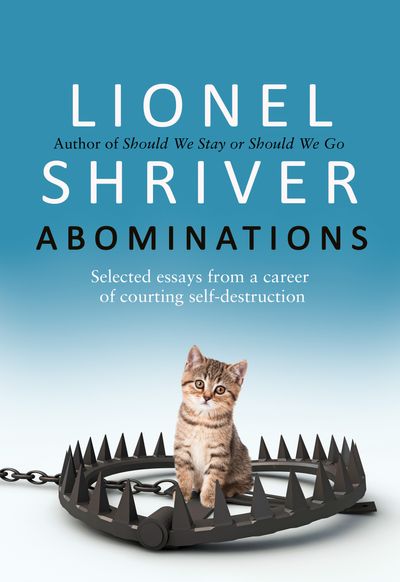 Abominations: Selected essays from a career of courting self-destruction - Lionel Shriver