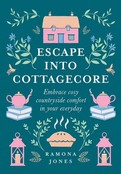 Cover image for Escape Into Cottagecore: Embrace Cosy Countryside Comfort in Your Everyday - Ramona Jones