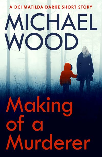 Making of a Murderer: A DCI Matilda Darke short story - Michael Wood