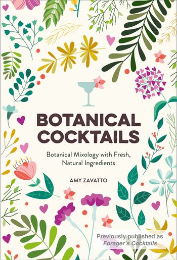 Botanical Cocktails: Botanical Mixology with Fresh, Natural Ingredients - Amy Zavatto