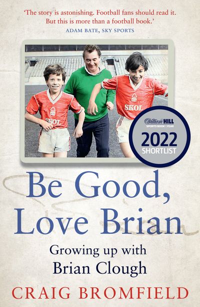 Be Good, Love Brian: Growing up with Brian Clough - Craig Bromfield