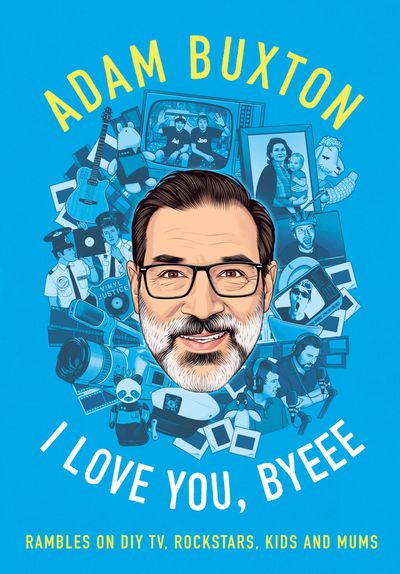 Cover image for I Love You, Byeee: Rambles on DIY TV, Rockstars, Kids and Mums - Adam Buxton