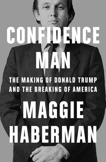 Confidence Man: The Making of Donald Trump and the Breaking of America - Maggie Haberman