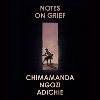 Notes on Grief: Unabridged edition - Chimamanda Ngozi Adichie, Read by Chimamanda Ngozi Adichie