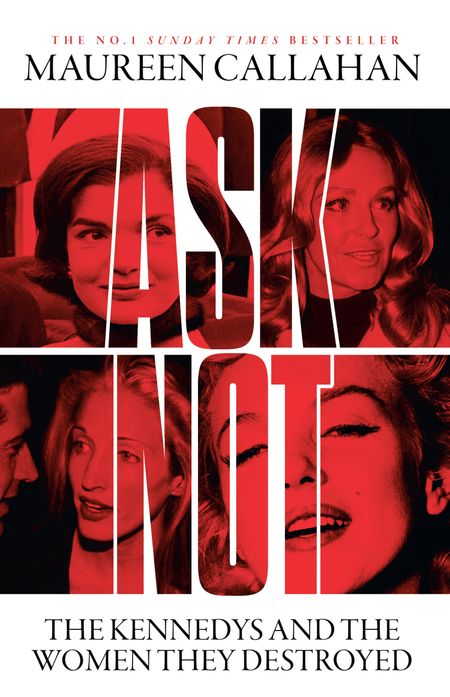 Cover image for Ask Not: The Kennedys and the Women They Destroyed - Maureen Callahan