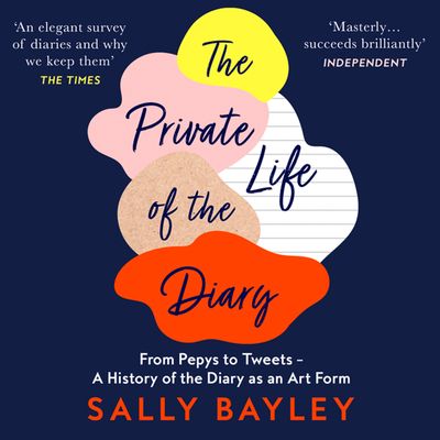 Cover image for The Private Life of the Diary: From Pepys to Tweets – A History of the Diary as an Art Form: Unabridged edition - Sally Bayley, Read by Camilla Rockley