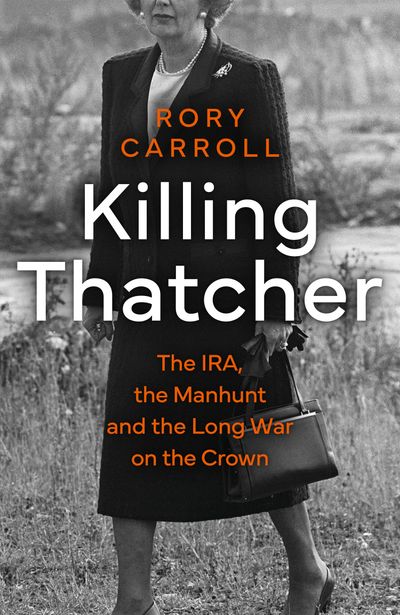 Killing Thatcher: The IRA, the Manhunt and the Long War on the Crown - Rory Carroll