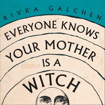 Everyone Knows Your Mother is a Witch: Unabridged edition - Rivka Galchen, Read by Natasha Soudek