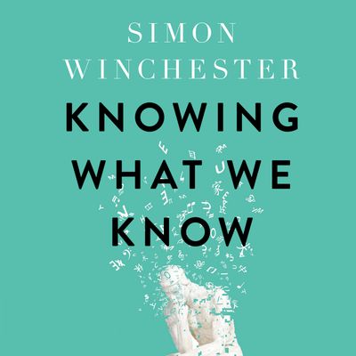 Cover image for Knowing What We Know: The Transmission of Knowledge: From Ancient Wisdom to Modern Magic: Unabridged edition - Simon Winchester, Read by Simon Winchester