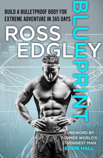 Blueprint: Build a Bulletproof Body for Extreme Adventure in 365 Days - Ross Edgley