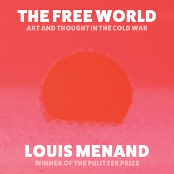 The Free World: Art and Thought in the Cold War: Unabridged edition - Louis Menand, Read by David Colucci