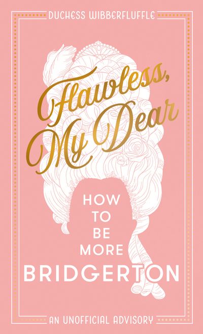 Flawless, My Dear: How to Be More Bridgerton (An Unofficial Advisory) - Duchess Wibberfluffle