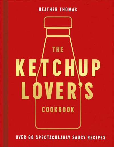 The Ketchup Lover’s Cookbook: Over 60 Spectacularly Saucy Recipes - Heather Thomas