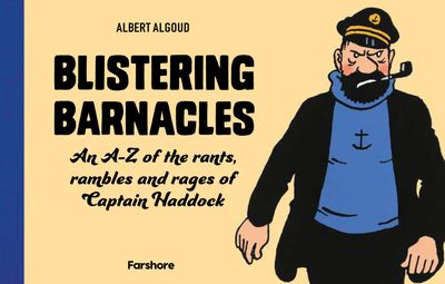 Blistering Barnacles: An A-Z of The Rants, Rambles and Rages of Captain Haddock - Albert Algoud, Illustrated by Herge