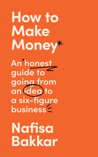 How To Make Money: An honest guide to going from an idea to a six-figure business - Nafisa Bakkar