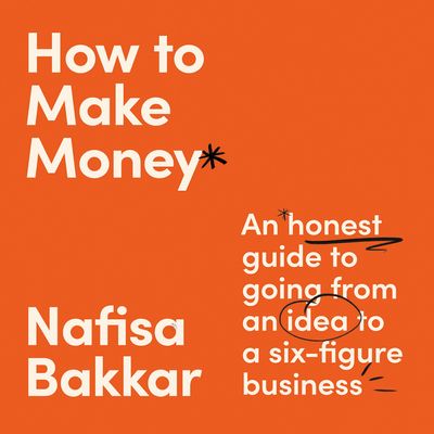 Cover image for How To Make Money: An honest guide to going from an idea to a six-figure business: Unabridged edition - Nafisa Bakkar, Read by Nafisa Bakkar