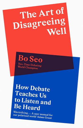 The Art of Disagreeing Well: How Debate Teaches Us to Listen and Be Heard - Bo Seo