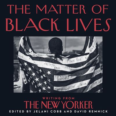 Cover image for The Matter of Black Lives: Writing from The New Yorker: Unabridged edition - Jelani Cobb and David Remnick, Read by Adjoa Andoh, January LaVoy and JD Jackson