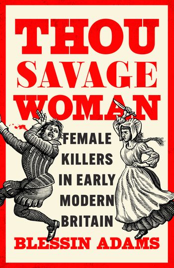 Thou Savage Woman: Female Killers in Early Modern Britain - Blessin Adams