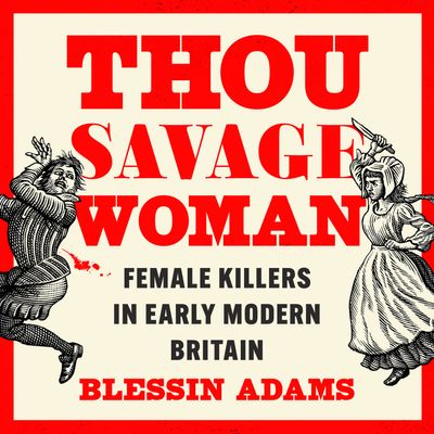 Cover image for Thou Savage Woman: Female Killers in Early Modern Britain: Unabridged edition - Blessin Adams, Read by Blessin Adams