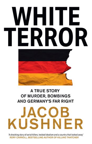 White Terror: A True Story of Murder, Bombings and Germany’s Far Right - Jacob Kushner