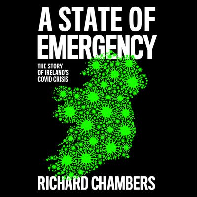 Cover image for A State of Emergency: The Story of Ireland’s Covid Crisis: Unabridged edition - Richard Chambers, Read by Richard Chambers