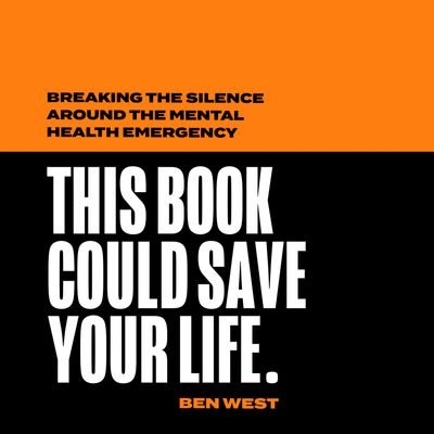 Cover image for This Book Could Save Your Life: Breaking the silence around the mental health emergency: Unabridged edition - Ben West, Read by Ben West
