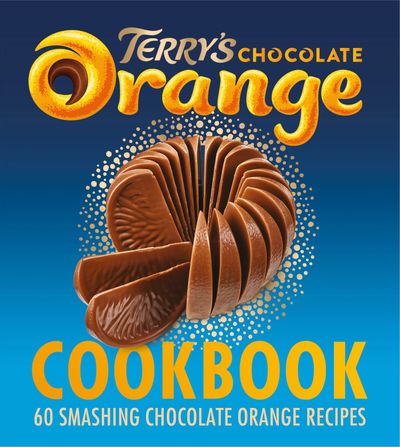 The Terry's Chocolate Orange Cookbook: 60 Smashing Chocolate Orange Recipes - Terry’s