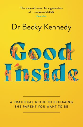 Good Inside: A Practical Guide to Becoming the Parent You Want to Be - Dr Becky Kennedy