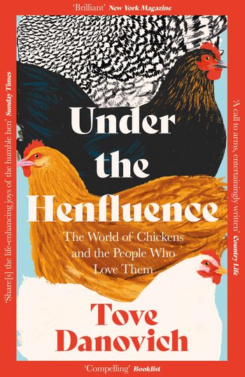 Under the Henfluence: The World of Chickens and the People Who Love Them - Tove Danovich