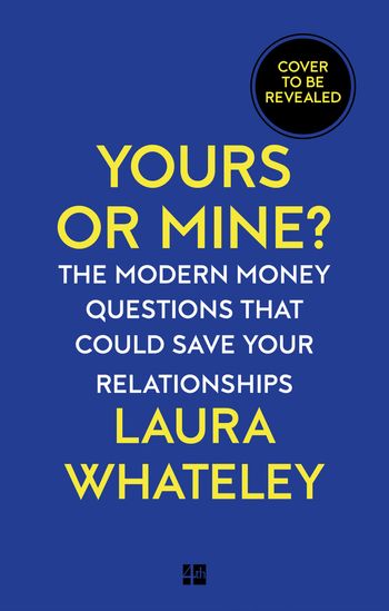 Yours or Mine?: The Modern Money Questions That Could Save Your Relationships - Laura Whateley