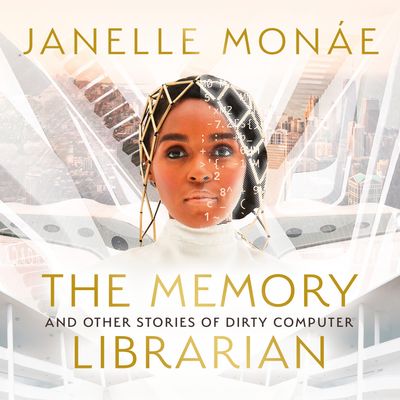 The Memory Librarian: And Other Stories of Dirty Computer: Unabridged edition - Janelle Monáe, Read by Janelle Monáe and Bahni Turpin