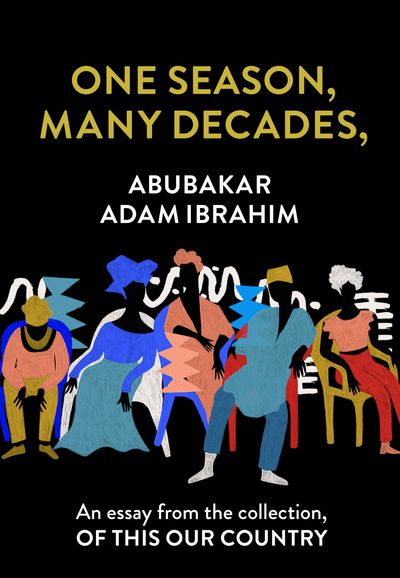 One Season, Many Decades,: An essay from the collection, Of This Our Country - Abubakar Adam Ibrahim